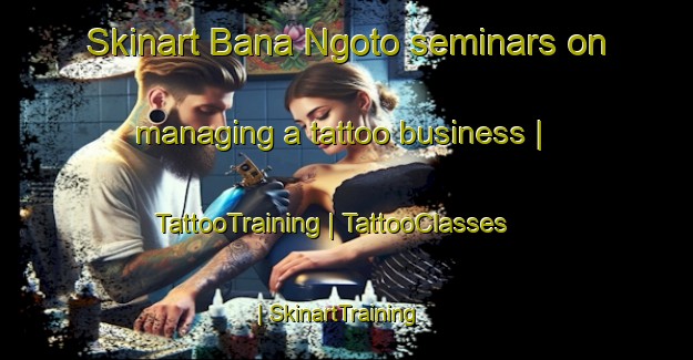 Skinart Bana Ngoto seminars on managing a tattoo business | TattooTraining | TattooClasses | SkinartTraining-Chad